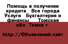 Помощь в получении кредита - Все города Услуги » Бухгалтерия и финансы   . Томская обл.,Томск г.